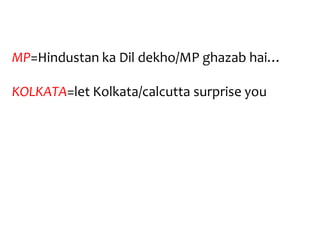 MP=Hindustan ka Dil dekho/MP ghazab hai…

KOLKATA=let Kolkata/calcutta surprise you
 