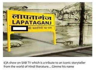 6)A show on SAB TV which is a tribute to an iconic storyteller
from the world of Hindi literature…Gimme his name
 