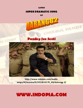 LISTEN

       SUPER DRAMATIC SONG
                   OF




         Pandey Jee Seeti




       http://www.indopia.com/audio-
songs/#!/movies/D/2012010179_00/dabangg-2/




WWW.INDOPIA.COM
 