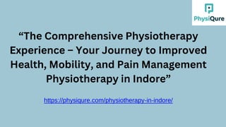 “The Comprehensive Physiotherapy
Experience – Your Journey to Improved
Health, Mobility, and Pain Management
Physiotherapy in Indore”
https://physiqure.com/physiotherapy-in-indore/
 