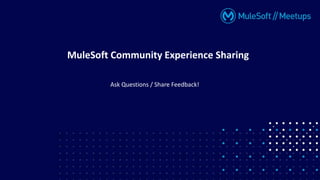 MuleSoft Community Experience Sharing
Ask Questions / Share Feedback!
 