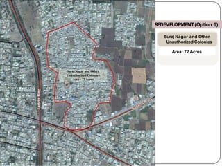 Suraj Nagar and Other
Unauthorized Colonies
Area– 72 Acres
Eastern
Ring
Road
REDEVELOPMENT(Option 6)
Suraj Nagar and Other
Unauthorized Colonies
Area: 72 Acres
 
