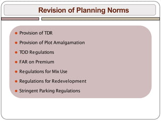 Revision of Planning Norms
⚫ Provision of TDR
⚫ Provision of Plot Amalgamation
⚫ TOD Regulations
⚫ FAR on Premium
⚫ Regulations for Mix Use
⚫ Regulations for Redevelopment
⚫ Stringent Parking Regulations
 