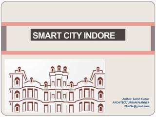 SMART CITY INDORE
Author: Satish Kumar
ARCHITECT/URBAN PLANNER
21n78e@gmail.com
 