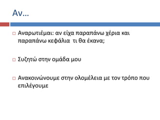 Αν…
 Αναρωτιζμαι: αν είχα παραπάνω χζρια και
παραπάνω κεφάλια τι κα ζκανα;
 Συηθτϊ ςτθν ομάδα μου
 Ανακοινϊνουμε ςτθν ολομζλεια με τον τρόπο που
επιλζγουμε
 