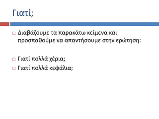 Γιατί;
 Διαβάηουμε τα παρακάτω κείμενα και
προςπακοφμε να απαντιςουμε ςτθν ερϊτθςθ:
 Γιατί πολλά χζρια;
 Γιατί πολλά κεφάλια;
 