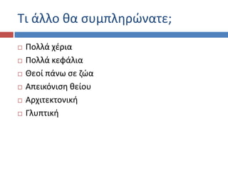 Τι άλλο κα ςυμπλθρϊνατε;
 Ρολλά χζρια
 Ρολλά κεφάλια
 Θεοί πάνω ςε ηϊα
 Απεικόνιςθ κείου
 Αρχιτεκτονικι
 Γλυπτικι
 