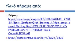 Υλικό πιραμε από:
 Κείμενα:
http://iep.edu.gr/images/IEP/EPISTIMONIKI_YPIRE
SIA/Epist_Grafeia/Graf_Ereynas_A/Nea_progr_s
poyd_Thriskeytika/NEOI_FAKELOI/350951147-
FAKELOS-MATHITI-THRISKEFTIKA-B-
GYMNASIOU.pdf
 http://photodentro.edu.gr/lor/r/8521/3833
 