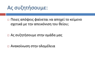 Ασ ςυηθτιςουμε:
 Ροιεσ απόψεισ φαίνεται να απθχεί το κείμενο
ςχετικά με τθν απεικόνιςθ του κείου;
 Ασ ςυηθτιςουμε ςτθν ομάδα μασ
 Ανακοίνωςθ ςτθν ολομζλεια
 