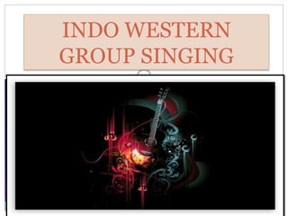 INDO WESTERN
GROUP SINGING
 