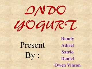 INDO
YOGURT
Present
By :
Randy
Adriel
Satrio
Daniel
Owen Vinson
 