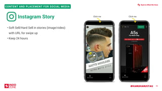#KAMUHARUSTAU
CONTENT AND PLACEMENT FOR SOCIAL MEDIA
• Soft Sell/Hard Sell in stories (image/video)
with URL for swipe up
• Keep 24 hours
50
Instagram Story Click me Click me
Back to What We Have
 