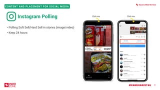 #KAMUHARUSTAU
CONTENT AND PLACEMENT FOR SOCIAL MEDIA
Click me
51
• Polling Soft Sell/Hard Sell in stories (image/video)
• Keep 24 hours
Instagram Polling Click me
Back to What We Have
 
