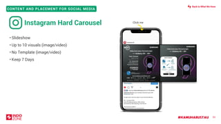 #KAMUHARUSTAU
CONTENT AND PLACEMENT FOR SOCIAL MEDIA
Click me
53
• Slideshow
• Up to 10 visuals (image/video)
• No Template (image/video)
• Keep 7 Days
Instagram Hard Carousel
Back to What We Have
 