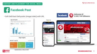 #KAMUHARUSTAU
CONTENT AND PLACEMENT FOR SOCIAL MEDIA
*Updated data on March 2020
Facebook Post
59
• Soft Sell/Hard Sell poster (image/video) with URL
Click me
Indozone.id
2.042.744 followers
Back to What We Have
 