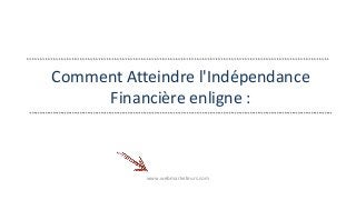 Comment Atteindre l'Indépendance 
Financière enligne : 
www.webmarketeurs.com 
 