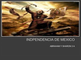 INDPENDENCIA DE MEXICO
ABRAHAM Y SHARON 3 A
 