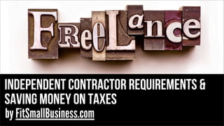 independent contractor requirements &
saving money on taxes
by FitSmallBusiness.com
 