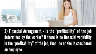 2) Financial Arrangement - Is the “profitability” of the job
determined by the worker? If there is no financial variabilit...