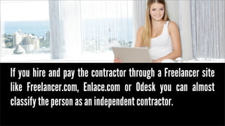 If you hire and pay the contractor through a Freelancer site
like Freelancer.com, Enlace.com or Odesk you can almost
class...