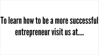To learn how to be a more successful
entrepreneur visit us at....
 