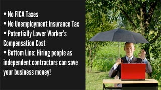 •No FICA Taxes
•No Unemployment Insurance Tax
•Potentially Lower Worker’s
Compensation Cost
•Bottom Line: Hiring people as...