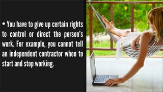 •You have to give up certain rights
to control or direct the person’s
work. For example, you cannot tell
an independent co...