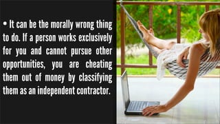 • It can be the morally wrong thing
to do. If a person works exclusively
for you and cannot pursue other
opportunities, yo...