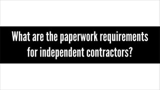 What are the paperwork requirements
for independent contractors?
 