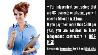 • For independent contractors that
are US residents or citizens, you will
need to fill out a W-9 Form.
If you pay them mor...