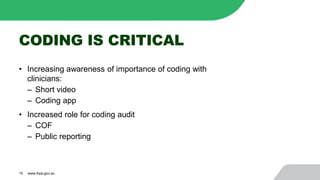 CODING IS CRITICAL
• Increasing awareness of importance of coding with
clinicians:
‒ Short video
‒ Coding app
• Increased role for coding audit
‒ COF
‒ Public reporting
15 www.ihpa.gov.au
 