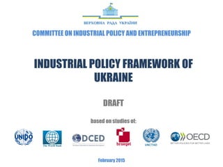 INDUSTRIAL POLICY FRAMEWORK OF
UKRAINE
BASIC VERSION
based on studies of:
March 2015
COMMITTEE ON INDUSTRIAL POLICY AND ENTREPRENEURSHIP
 