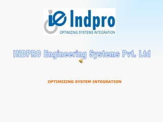 OPTIMIZING SYSTEM INTEGRATION INDPRO Engineering Systems Pvt. Ltd 