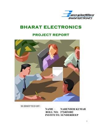BHARAT ELECTRONICS
PROJECT REPORT
SUBMITTED BY:
NAME : NARENDER KUMAR
ROLL NO: 2724031002
INSTITUTE: SUNDERDEEP
1
 