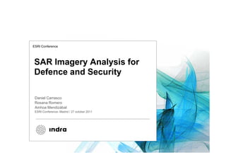 ESRI Conference




SAR Imagery Analysis for
Defence and Security

 Daniel Carrasco
 Rosana Romero
 Ainhoa Mendizábal
 ESRI Conference- Madrid / 27 october 2011
 