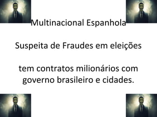 Multinacional Espanhola
Suspeita de Fraudes em eleições
tem contratos milionários com
governo brasileiro e cidades.
 