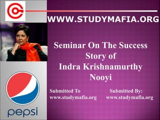Seminar On The Success
Story of
Indra Krishnamurthy
Nooyi
Submitted To Submitted By:
www.studymafia.org www.studymafia.org
 