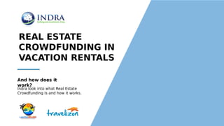Indra look into what Real Estate
Crowdfunding is and how it works.
And how does it
work?
REAL ESTATE
CROWDFUNDING IN
VACATION RENTALS
 