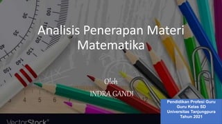 Analisis Penerapan Materi
Matematika
Oleh
INDRA GANDI
Pendidikan Profesi Guru
Guru Kelas SD
Universitas Tanjungpura
Tahun 2021
 