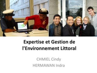Expertise et Gestion de
l'Environnement Littoral
CHMIEL Cindy
HERMAWAN Indra
 