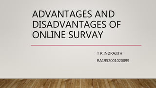 ADVANTAGES AND
DISADVANTAGES OF
ONLINE SURVAY
T R INDRAJITH
RA1952001020099
 