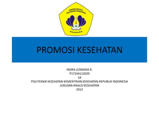 PROMOSI KESEHATAN
INDRA LESMANA R.
P17334112039
1A
POLITEKNIK KESEHATAN KEMENTRIAN KESEHATAN REPUBLIK INDONESIA
JURUSAN ANALIS KESEHATAN
2013
 