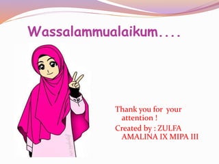 Wassalammualaikum....
Thank you for your
attention !
Created by : ZULFA
AMALINA IX MIPA III
 