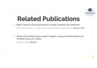 Related Publications
1. Elites Tweet? Characterizing the Twitter Verified User Network
ICDE Workshop on Large Scale Graph ...