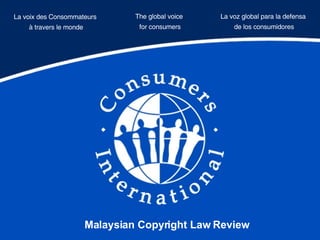 La voix des Consommateurs  à travers le monde The global voice  for consumers La voz global para la defensa  de los consumidores Malaysian Copyright Law Review 