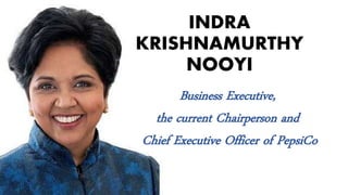 INDRA
KRISHNAMURTHY
NOOYI
Business Executive,
the current Chairperson and
Chief Executive Officer of PepsiCo
 