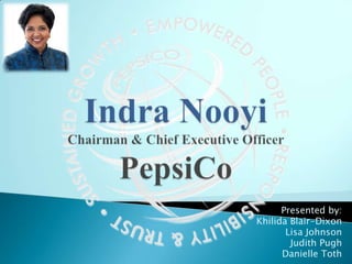 Indra NooyiChairman & Chief Executive OfficerPepsiCo Presented by: Khilida Blair-Dixon Lisa Johnson Judith Pugh Danielle Toth 