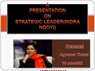APresentationon strategic leader(Indra Nooyi) Prepared by: 	                            Agrawal Tinkal o.                                  10 mba002                                          107740592013                                    S.Y.M.B.A. 