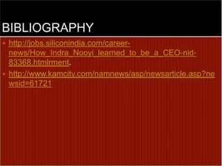 BIBLIOGRAPHYhttp://jobs.siliconindia.com/career-news/How_Indra_Nooyi_learned_to_be_a_CEO-nid-83368.htmlrment.http://www.kamcity.com/namnews/asp/newsarticle.asp?newsid=61721