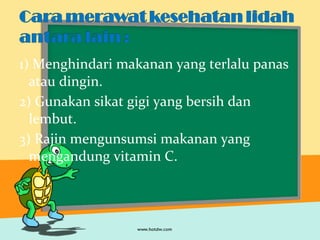 1) Menghindari makanan yang terlalu panas
atau dingin.
2) Gunakan sikat gigi yang bersih dan
lembut.
3) Rajin mengunsumsi makanan yang
mengandung vitamin C.
 